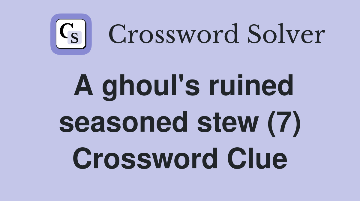A ghoul's ruined seasoned stew (7) Crossword Clue Answers Crossword